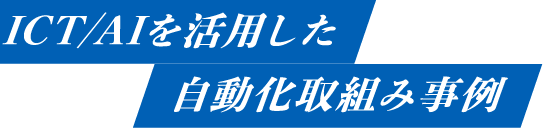 ICT/AIを活用した自動化取組み事例