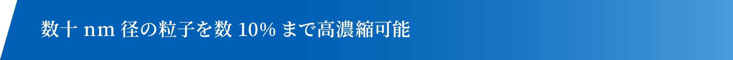 数十nm径の粒子を数10%まで高濃縮可能