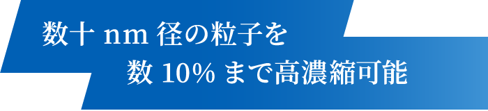 数十nm径の粒子を数10%まで高濃縮可能