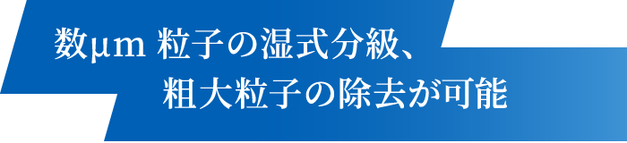 数μm粒子の湿式分級、粗大粒子の除去が可能